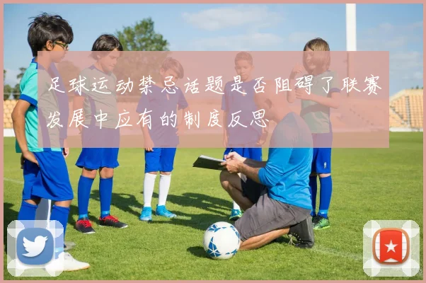 足球运动禁忌话题是否阻碍了联赛发展中应有的制度反思