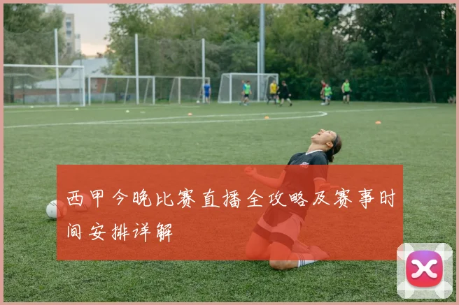 西甲今晚比赛直播全攻略及赛事时间安排详解