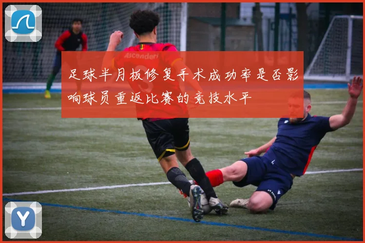 足球半月板修复手术成功率是否影响球员重返比赛的竞技水平