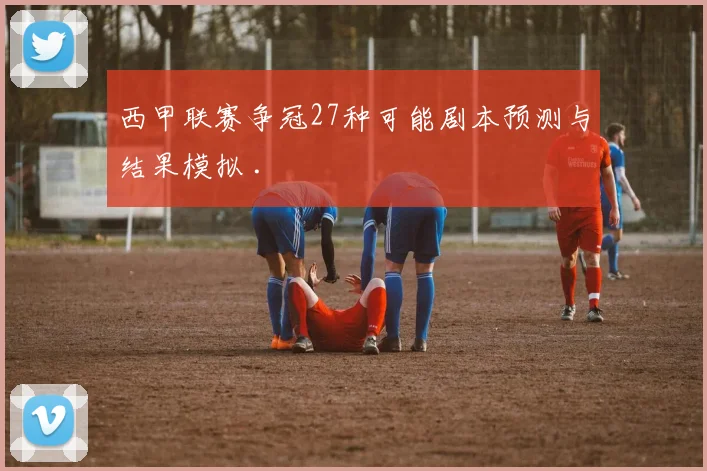 西甲联赛争冠27种可能剧本预测与结果模拟 .
