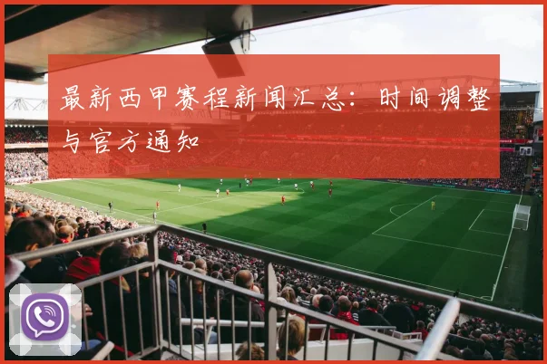 最新西甲赛程新闻汇总：时间调整与官方通知