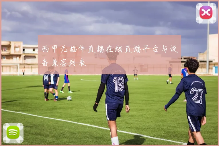 西甲无插件直播在线直播平台与设备兼容列表