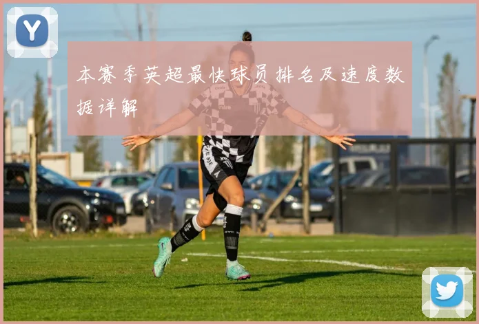 本赛季英超最快球员排名及速度数据详解